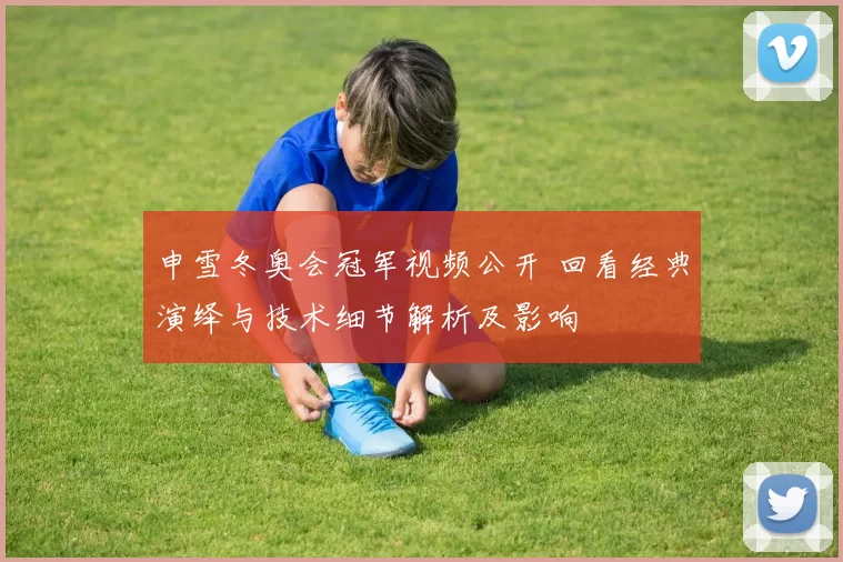 申雪冬奥会冠军视频公开 回看经典演绎与技术细节解析及影响