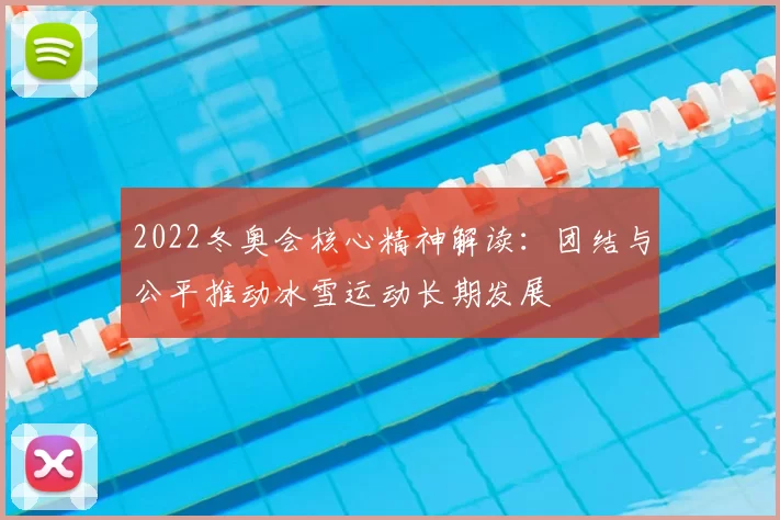 2022冬奥会核心精神解读：团结与公平推动冰雪运动长期发展