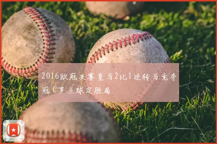 2016欧冠决赛皇马2比1逆转马竞夺冠 C罗点球定胜局