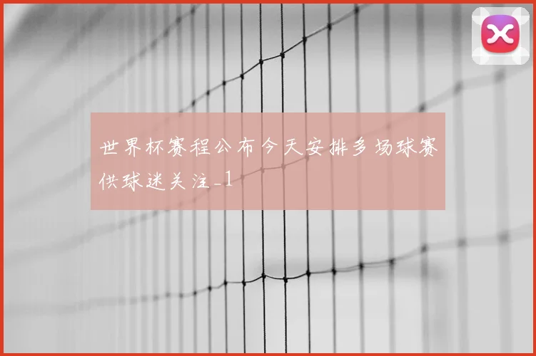 世界杯赛程公布今天安排多场球赛供球迷关注_1