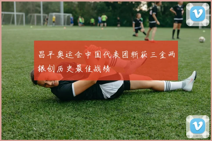 昌平奥运会中国代表团斩获三金两银创历史最佳战绩