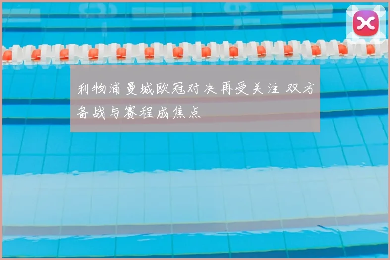 利物浦曼城欧冠对决再受关注 双方备战与赛程成焦点