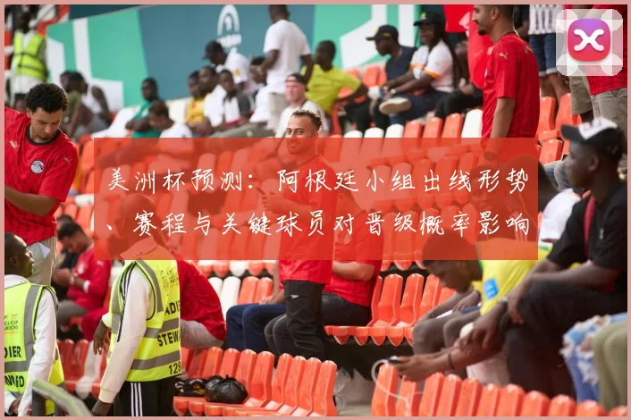 美洲杯预测：阿根廷小组出线形势、赛程与关键球员对晋级概率影响