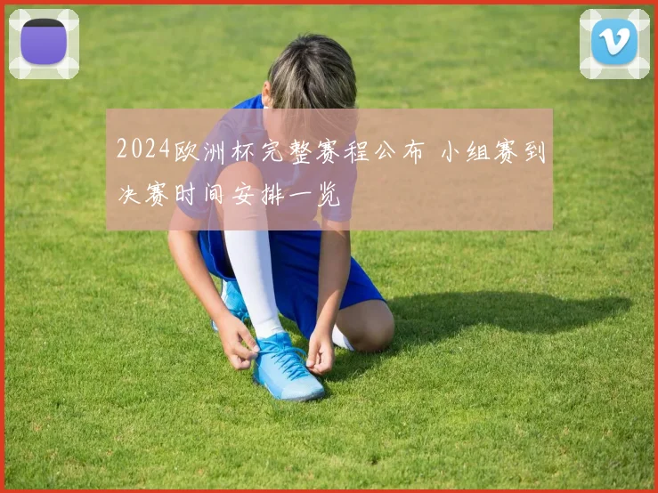 2024欧洲杯完整赛程公布 小组赛到决赛时间安排一览
