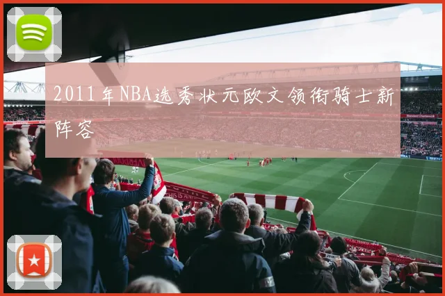 2011年NBA选秀状元欧文领衔骑士新阵容