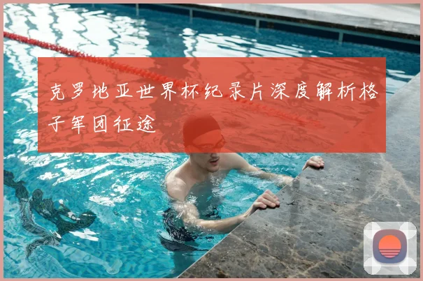 克罗地亚世界杯纪录片深度解析格子军团征途