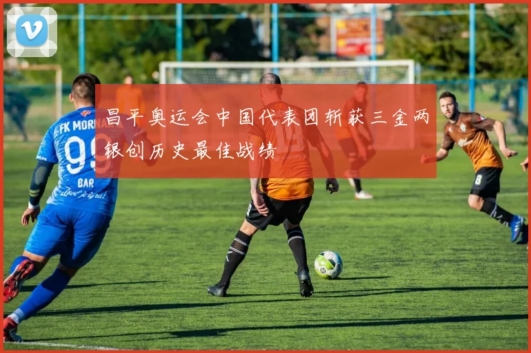 昌平奥运会中国代表团斩获三金两银创历史最佳战绩