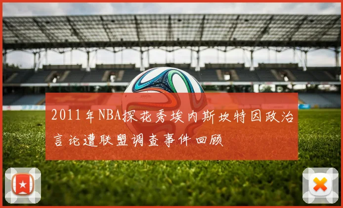 2011年NBA探花秀埃内斯坎特因政治言论遭联盟调查事件回顾