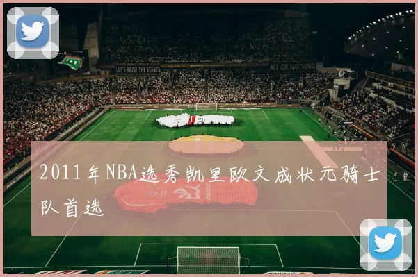 2011年NBA选秀凯里欧文成状元骑士队首选
