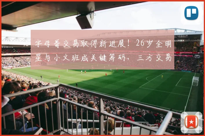字母哥交易取得新进展！26岁全明星与小文班成关键筹码，三方交易或成可能_迈阿密热火队_威尔_1