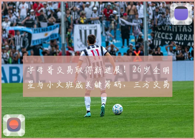 字母哥交易取得新进展！26岁全明星与小文班成关键筹码，三方交易或成可能_迈阿密热火队_威尔_1