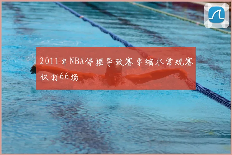 2011年NBA停摆导致赛季缩水常规赛仅打66场