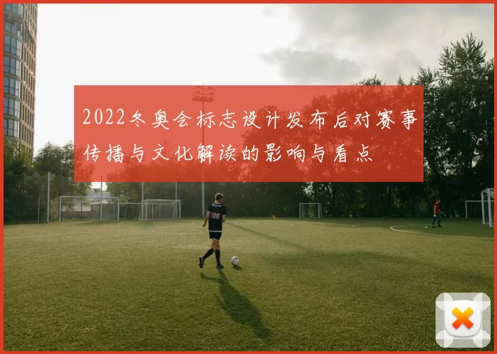 2022冬奥会标志设计发布后对赛事传播与文化解读的影响与看点
