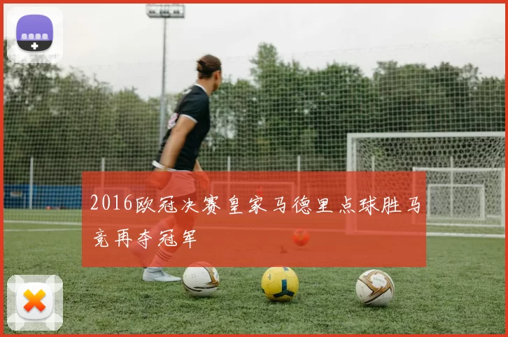 2016欧冠决赛皇家马德里点球胜马竞再夺冠军