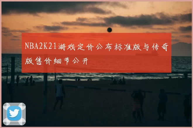 NBA2K21游戏定价公布标准版与传奇版售价细节公开