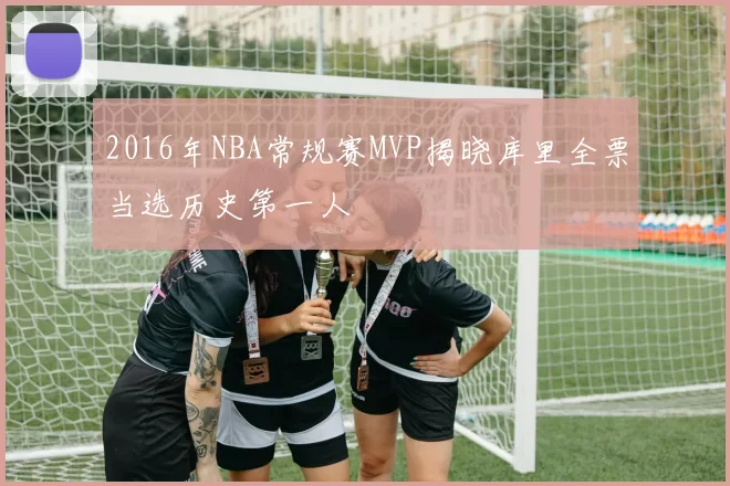 2016年NBA常规赛MVP揭晓库里全票当选历史第一人