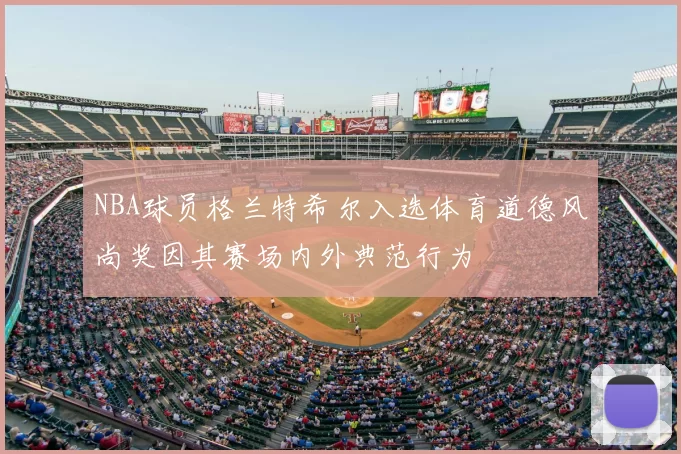 NBA球员格兰特希尔入选体育道德风尚奖因其赛场内外典范行为