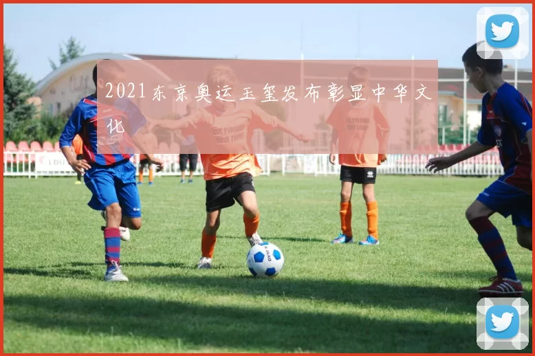 2021东京奥运玉玺发布彰显中华文化