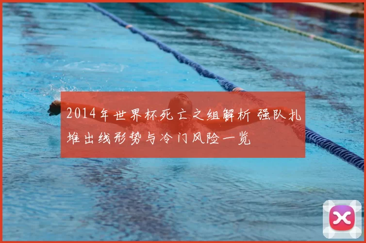 2014年世界杯死亡之组解析 强队扎堆出线形势与冷门风险一览