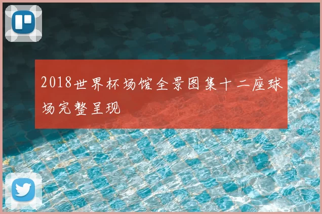 2018世界杯场馆全景图集十二座球场完整呈现