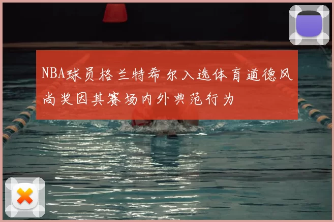NBA球员格兰特希尔入选体育道德风尚奖因其赛场内外典范行为