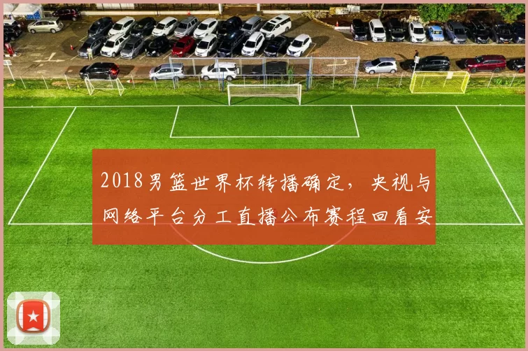2018男篮世界杯转播确定，央视与网络平台分工直播公布赛程回看安排