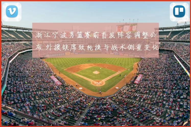 浙江宁波男篮赛前首发阵容调整公布 外援缺席致轮换与战术侧重变化