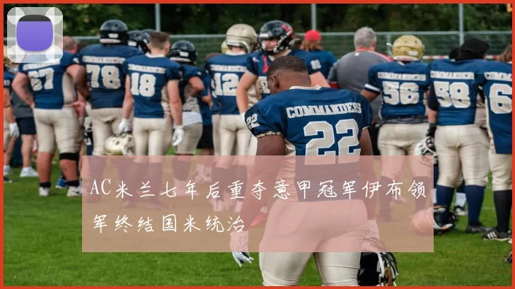 AC米兰七年后重夺意甲冠军伊布领军终结国米统治