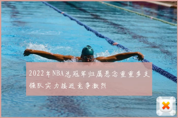 2022年NBA总冠军归属悬念重重多支强队实力接近竞争激烈