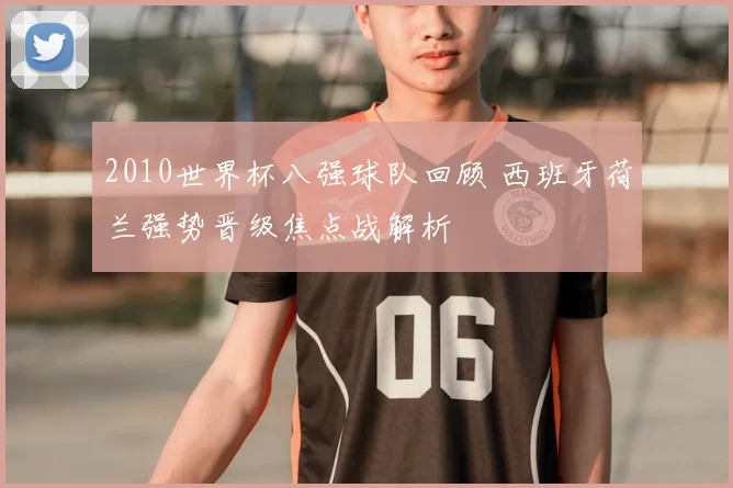 2010世界杯八强球队回顾 西班牙荷兰强势晋级焦点战解析