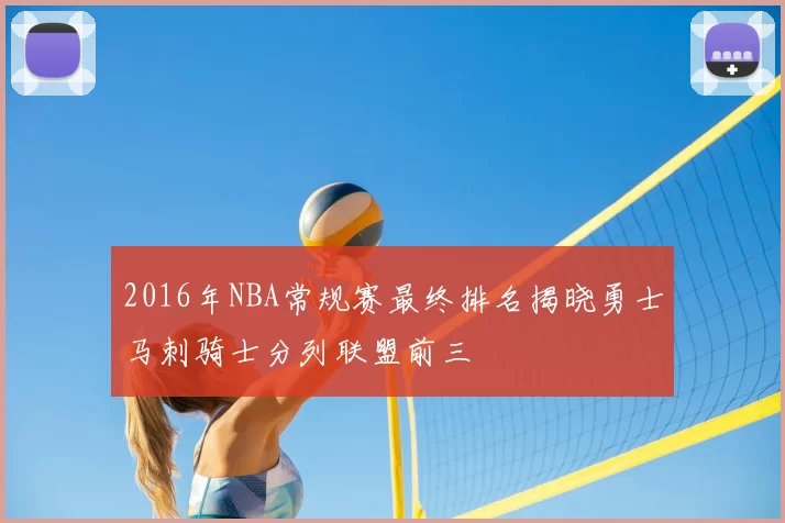 2016年NBA常规赛最终排名揭晓勇士马刺骑士分列联盟前三