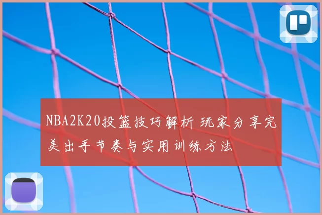 NBA2K20投篮技巧解析 玩家分享完美出手节奏与实用训练方法