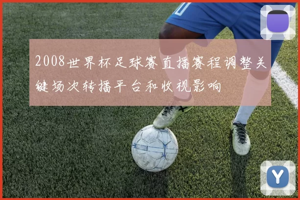 2008世界杯足球赛直播赛程调整关键场次转播平台和收视影响