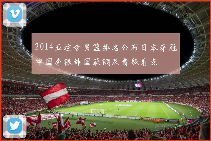 2014亚运会男篮排名公布日本夺冠中国夺银韩国获铜及晋级看点